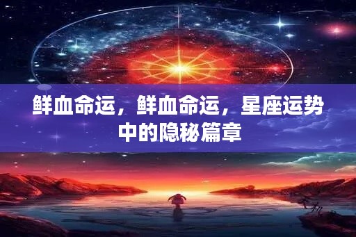 星座运势揭秘,鲜血命运之隐秘篇章