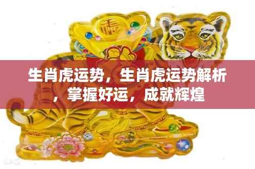 生肖虎运势解析,掌握好运助力,成就辉煌人生!