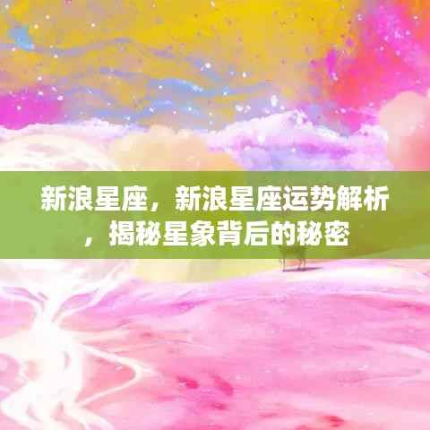 新浪星座运势解析揭秘,星象背后的秘密探索