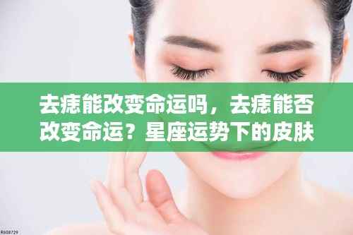 去痣能否改变命运?星座运势下的皮肤变化探究