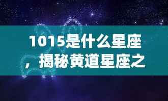 揭秘黄道星座之神秘面纱,10月15日星座运势解析及星座揭秘(属于天秤座)