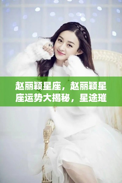 赵丽颖星座运势揭秘,星途璀璨,未来可期!