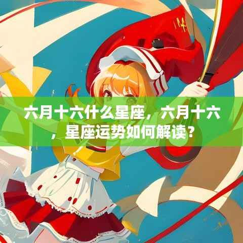 六月十六星座解析与运势解读,探寻星座奥秘,洞悉未来走向