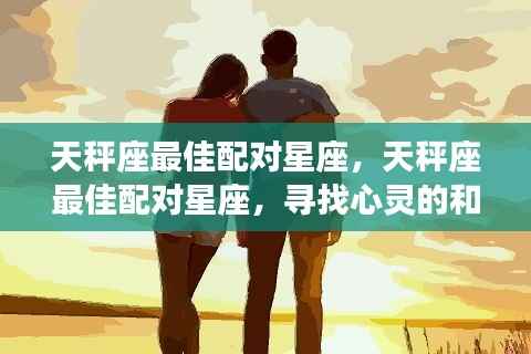 天秤座最佳配对星座,寻找心灵的和谐共鸣之旅