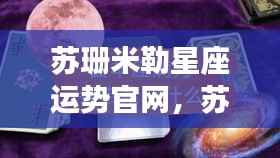 苏珊米勒星座运势官网独家解析,掌握未来星座运势密码