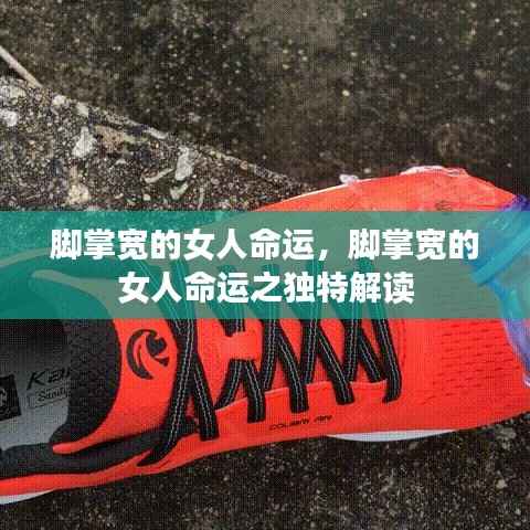 脚掌宽的女性的命运解读与独特视角