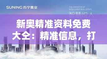 新奥精准资料免费大仝:精准信息,打造智慧未来