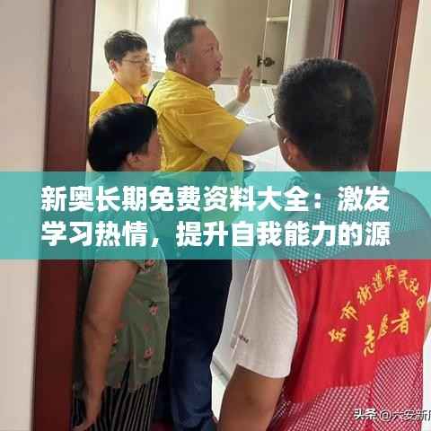 新奥长期免费资料大全:激发学习热情,提升自我能力的源泉