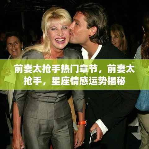 前妻太抢手,热门章节与星座情感运势揭秘