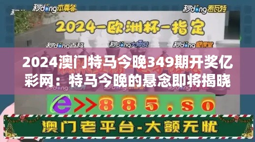 2024澳门特马今晚349期开奖亿彩网:特马今晚的悬念即将揭晓