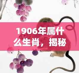 揭秘生肖奥秘,探寻1906年属相生肖的奥秘
