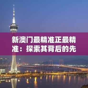 新澳门最精准正最精准:探索其背后的先进科技和大数据应用