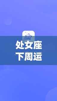 处女座下周运势详解,机遇与挑战并存,精准预测一周运势走向。