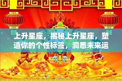 揭秘上升星座,塑造个性标签,洞悉未来运势走向的神秘力量