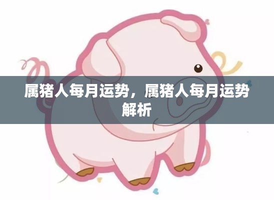 属猪人每月运势详解,全面解析属猪人的每月运势特征