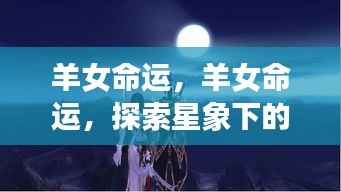 羊女命运探索,星象指引下的人生轨迹