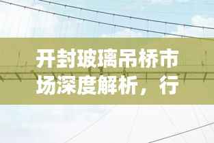 开封玻璃吊桥市场深度解析,行情走势与未来发展展望