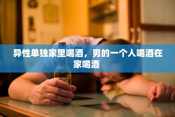 异性单独家里喝酒,男的一个人喝酒在家喝酒