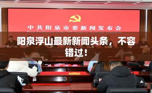 阳泉浮山最新新闻头条,不容错过!