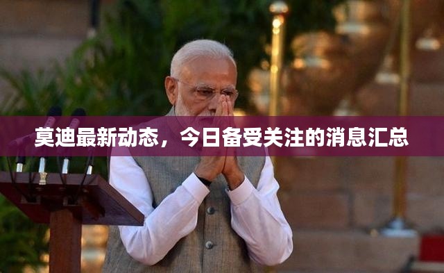 莫迪最新动态,今日备受关注的消息汇总