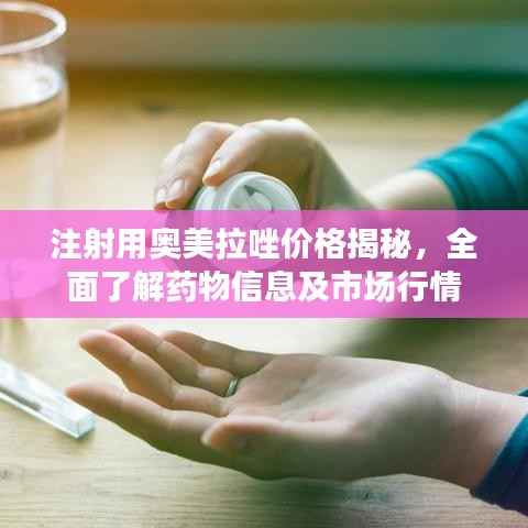 注射用奥美拉唑价格揭秘,全面了解药物信息及市场行情
