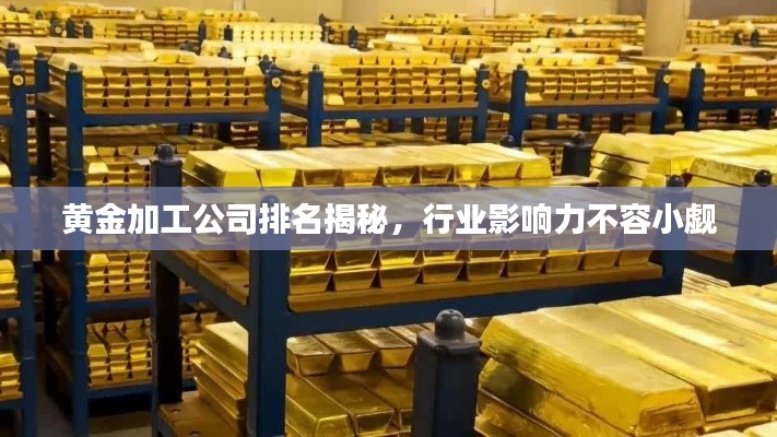 黄金加工公司排名揭秘,行业影响力不容小觑
