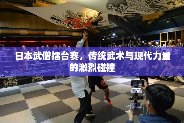 日本武僧擂台赛,传统武术与现代力量的激烈碰撞