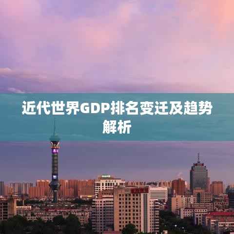 近代世界GDP排名变迁及趋势解析