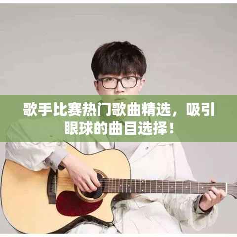 歌手比赛热门歌曲精选，吸引眼球的曲目选择！