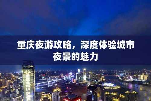 重庆夜游攻略,深度体验城市夜景的魅力