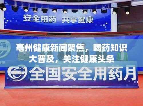 亳州健康新闻聚焦,喝药知识大普及,关注健康头条