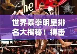 世界泰拳明星排名大揭秘!搏击高手谁居榜首?