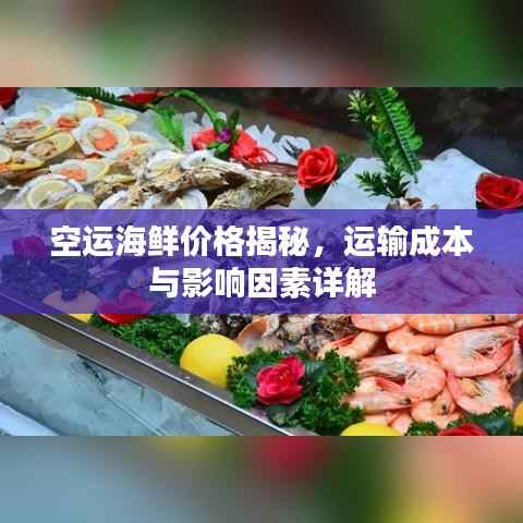 空运海鲜价格揭秘，运输成本与影响因素详解