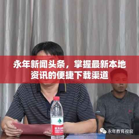 永年新闻头条，掌握最新本地资讯的便捷下载渠道