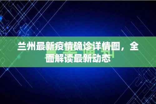 兰州最新疫情确诊详情图,全面解读最新动态