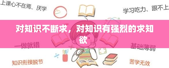 对知识不断求,对知识有强烈的求知欲