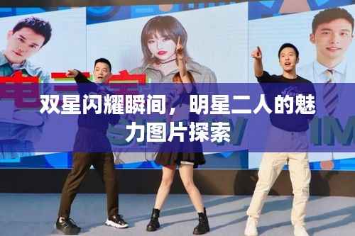双星闪耀瞬间,明星二人的魅力图片探索