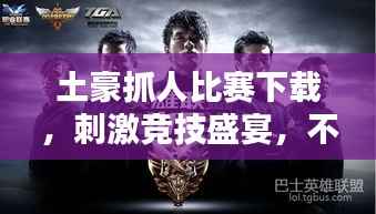 土豪抓人比赛下载，刺激竞技盛宴，不容错过！