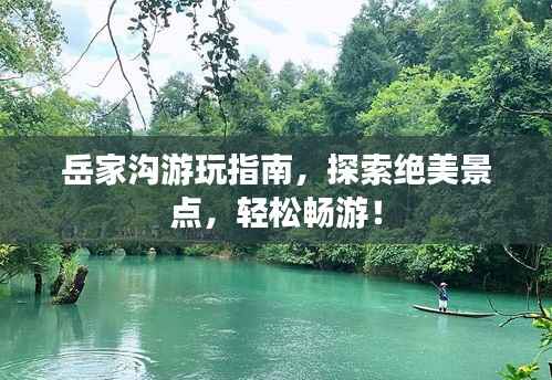 岳家沟游玩指南，探索绝美景点，轻松畅游！