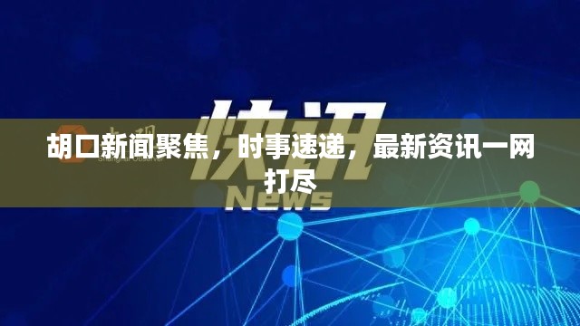 胡口新闻聚焦,时事速递,最新资讯一网打尽