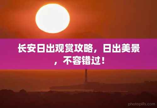 长安日出观赏攻略,日出美景,不容错过!