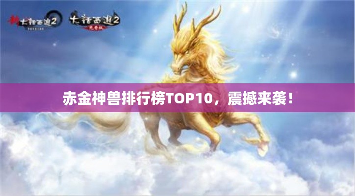 赤金神兽排行榜TOP10,震撼来袭!