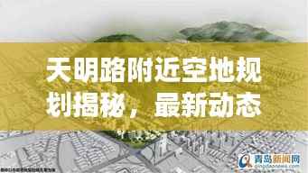 天明路附近空地规划揭秘,最新动态与消息汇总
